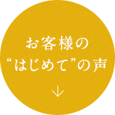 お客様の“はじめて”の声