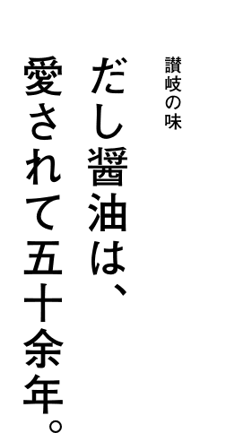 讃岐の味 だし醤油は、愛されて五十余年。