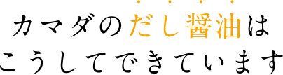 カマダのだし醤油はこうしてできています