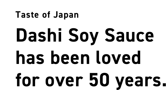 Taste of Japan Dashi Soy Sauce has been loved for over 50 years.